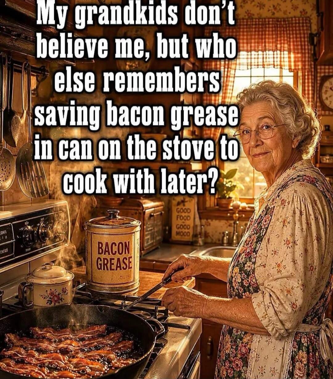 My grandkids don't believe me, but who else remembers saving bacon grease in can on the stove to cook with later?