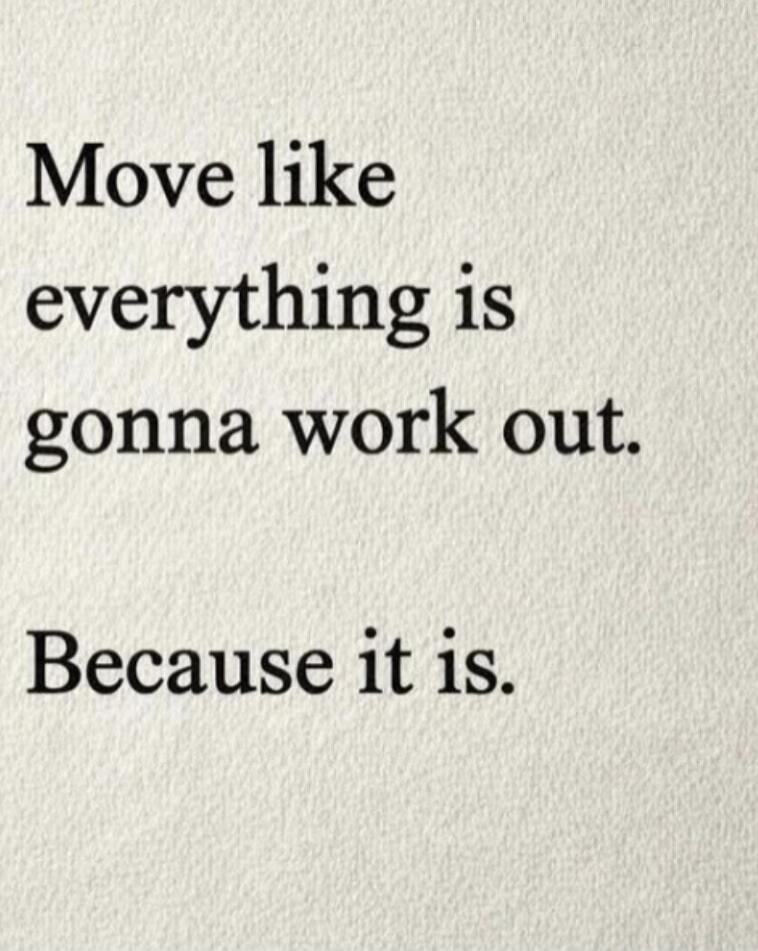 Move like everything is gonna work out. Because it is.