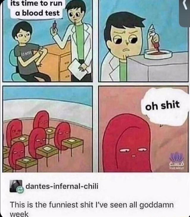 Its time to run a blood test W dantes inferal chil This is the funniest shit Ive seen all goddamn L week
