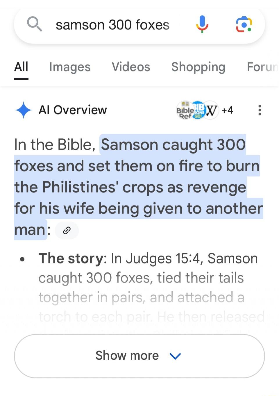 Q_ samson300foxes Al Images Videos Shopping Fort 4 Al Overview BTN 4 i In the Bible Samson caught 300 foxes and set them on fire to burn the Philistines crops as revenge for his wife being given to another man The story In Judges 154 Samson caught 300 foxes tied their tails Show more v