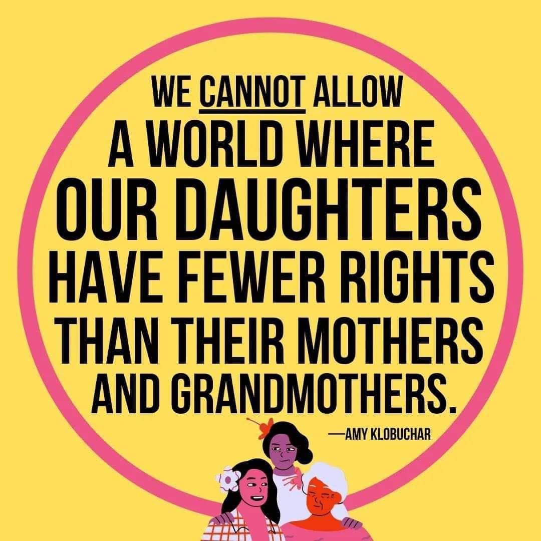 WE CANNOT ALLOW A WORLD WHERE OUR DAUGHTERS HAVE FEWER RIGHTS THAN THEIR MOTHERS AND GRANDM_IMEEES a