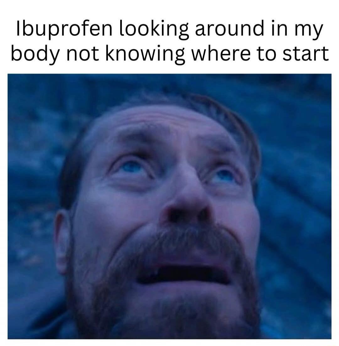 Ibuprofen looking around in my body not knowing where to start