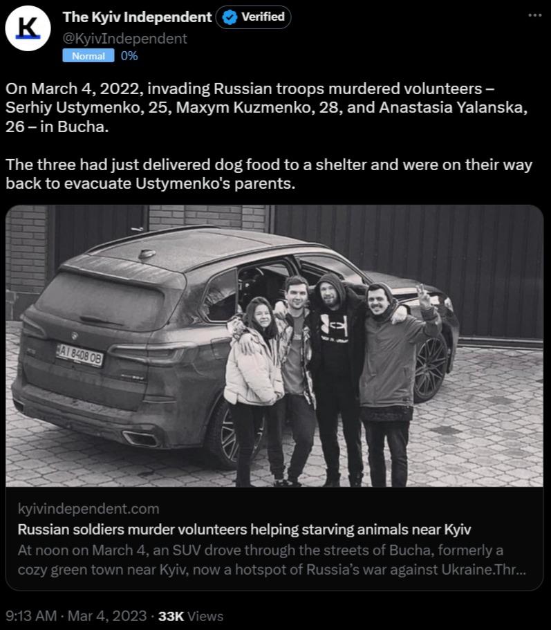 On March 4 2022 invading Russian troops murdered volunteers Serhiy Ustymenko 25 Maxym Kuzmenko 28 and Anastasia Yalanska 26 in Bucha The three had just delivered dog food to a shelter and were on their way back to evacuate Ustymenkos parents Russian soldiers murder volunteers helping starving animals near Kyiv ar 4 33K