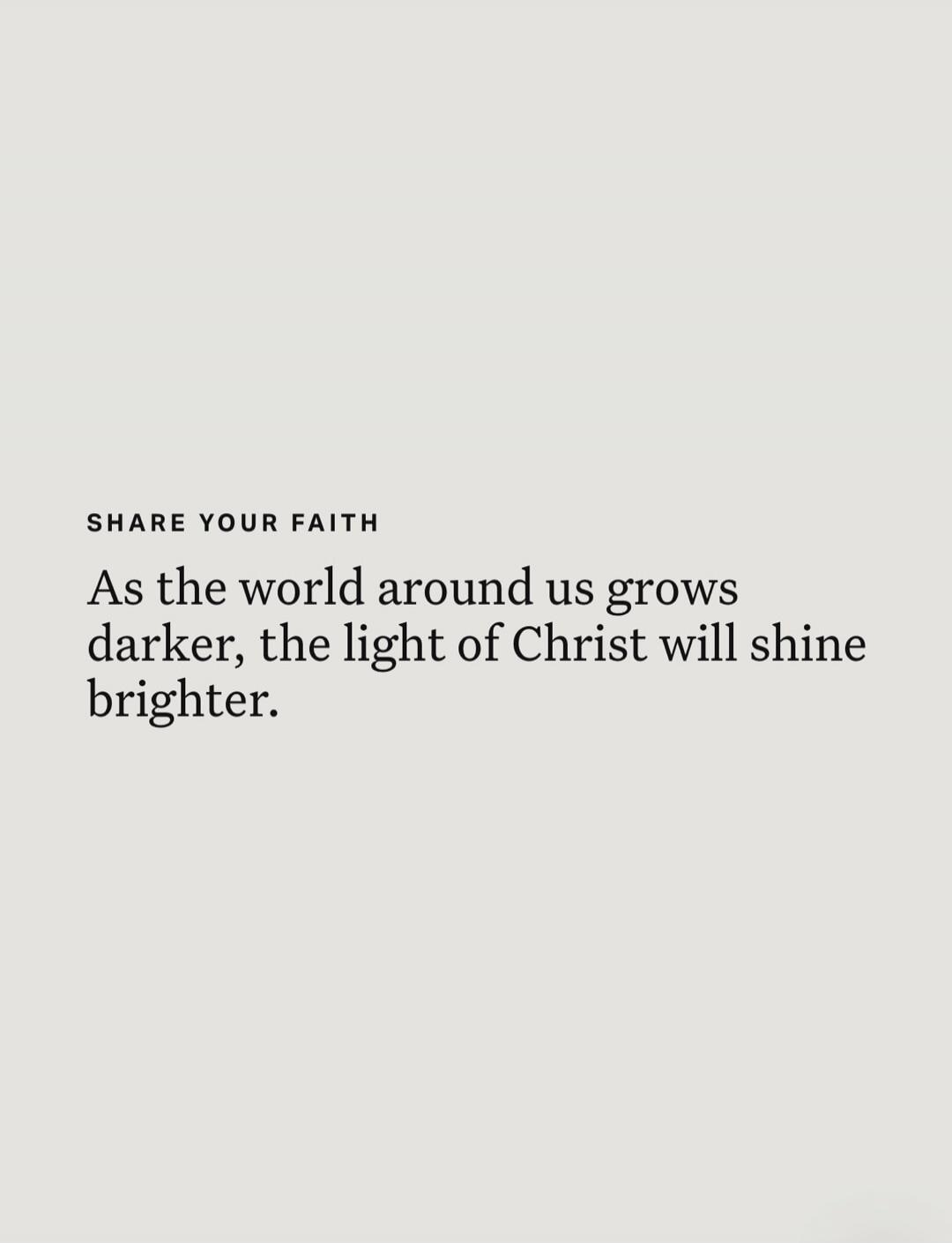 SHARE YOUR FAITH As the world around us grows darker, the light of Christ will shine brighter.