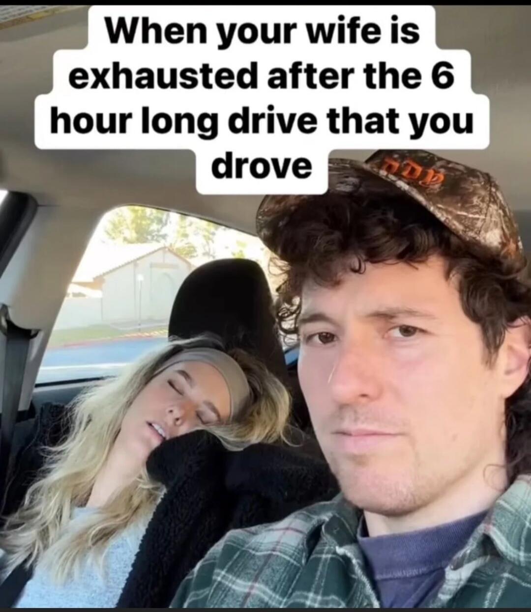 When your wife is exhausted after the 6 hour long drive that you drove