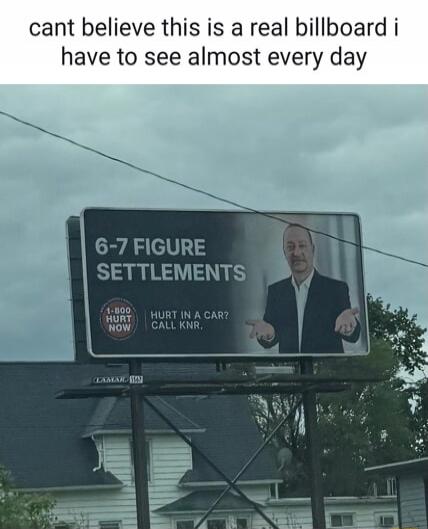 cant believe this is a real billboard i have to see almost every day 6-7 FIGURE SETTLEMENTS 1-800 HURT NOW HURT IN A CAR? CALL KNR.
