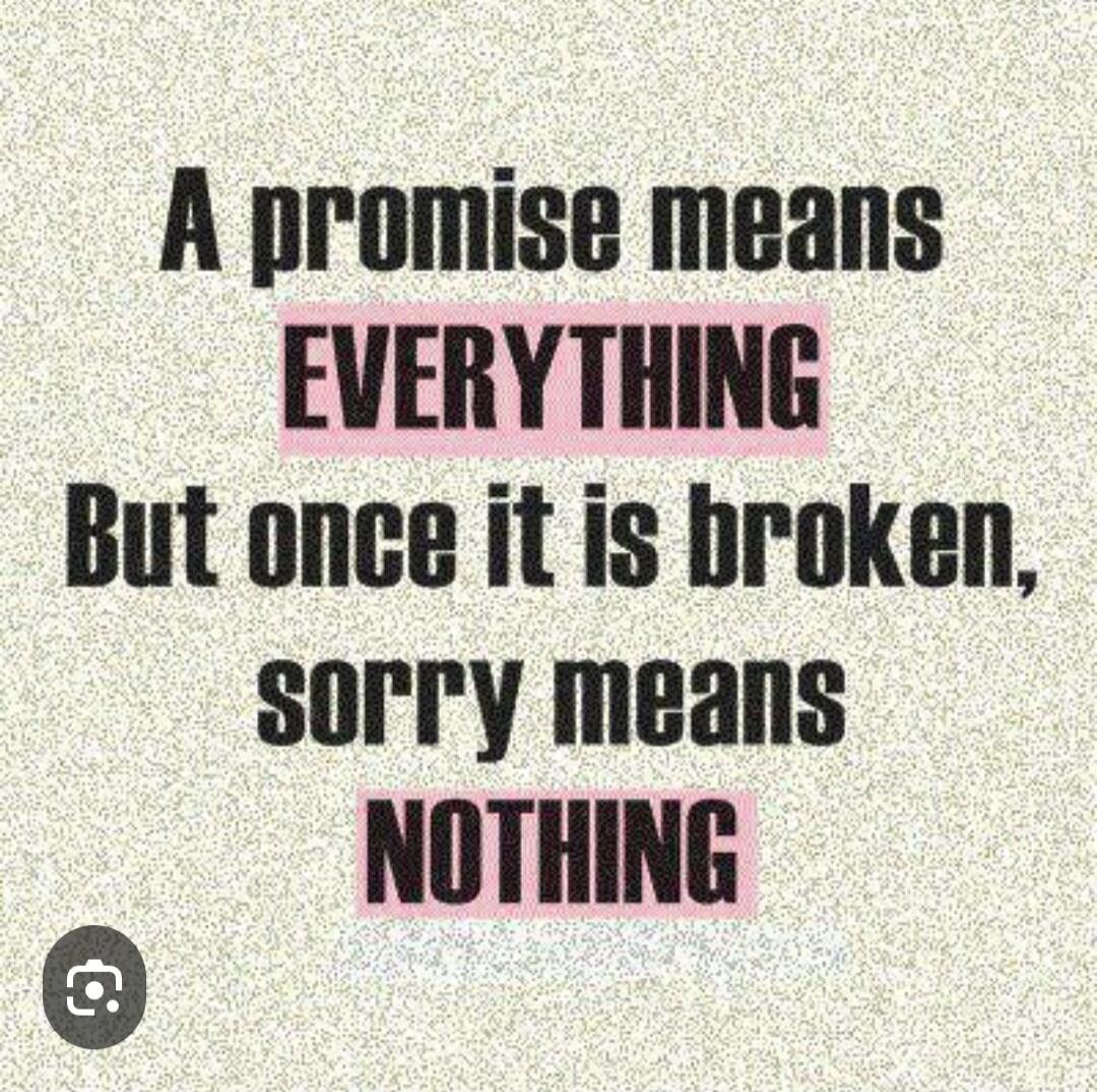 A promise means EVERYTHING But once it is broken, sorry means NOTHING