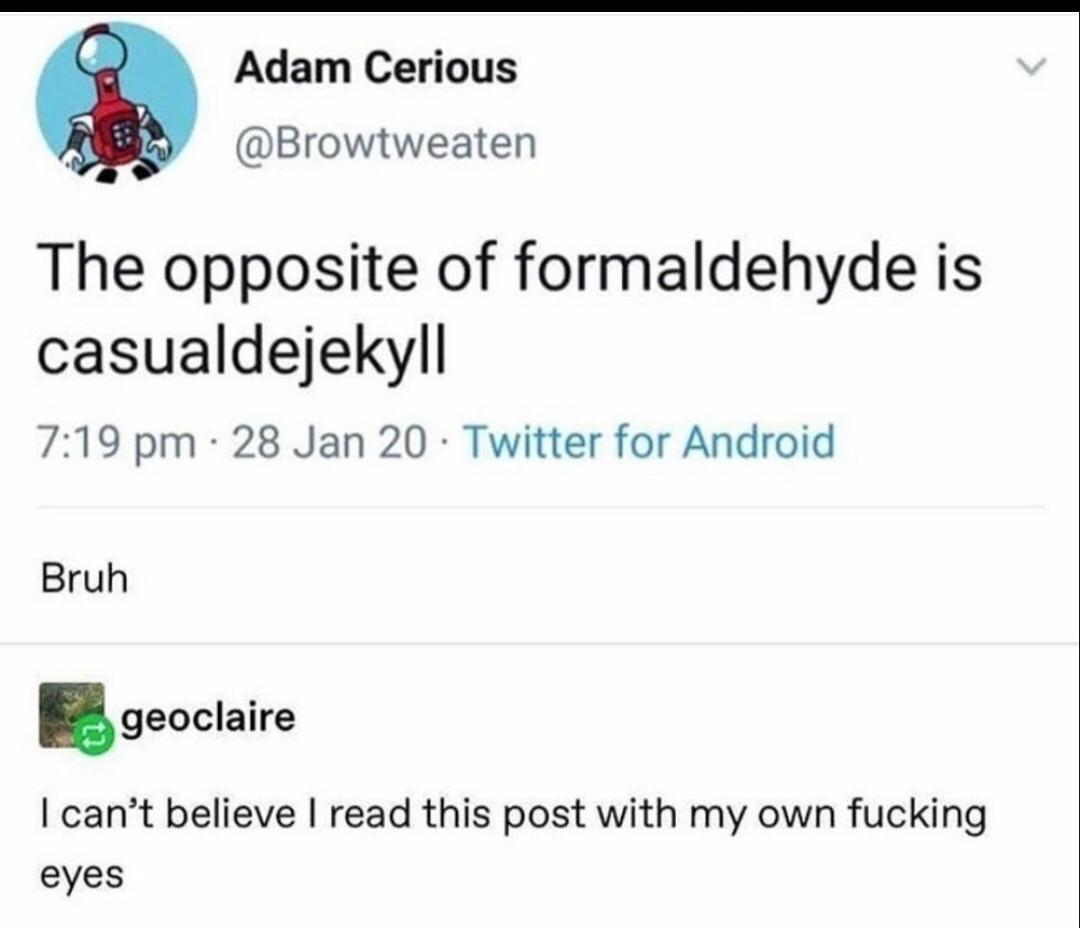 Adam Cerious Browtweaten The opposite of formaldehyde is casualdejekyll 719 pm 28 Jan 20 Twitter for Android I cant believe read this post with my own fucking eyes