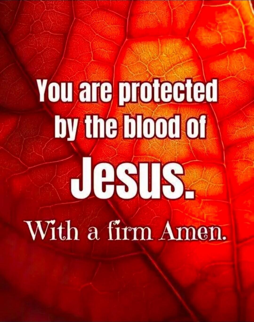 You are protected by the blood of Jesus. With a firm Amen.