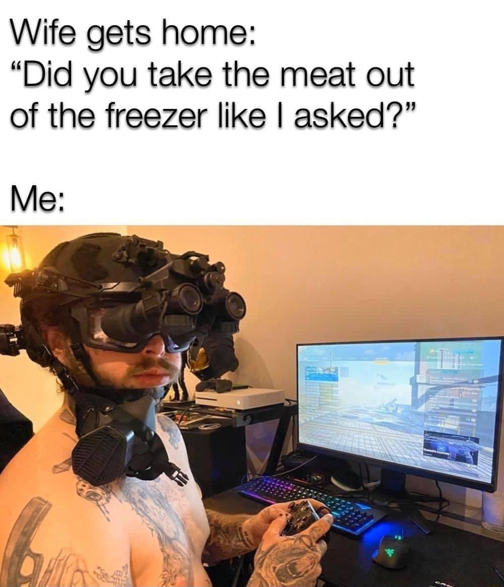 Wife gets home Did you take the meat out of the freezer like asked