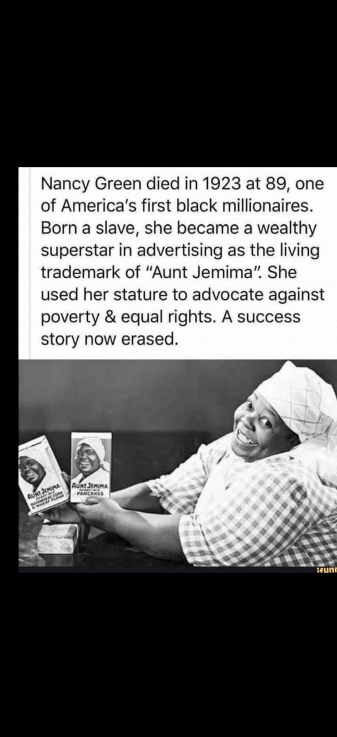 Nancy Green died in 1923 at 89, one of America's first black millionaires. Born a slave, she became a wealthy superstar in advertising as the living trademark of 