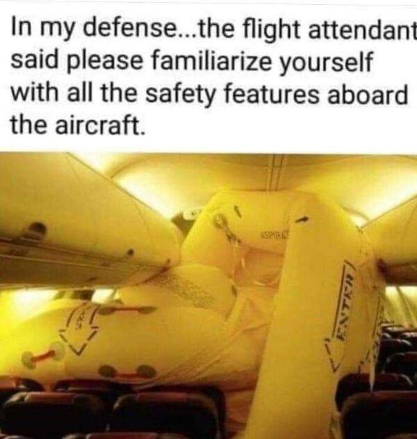 In my defensethe flight attendant said please familiarize yourself with all the safety features aboard the aircraft