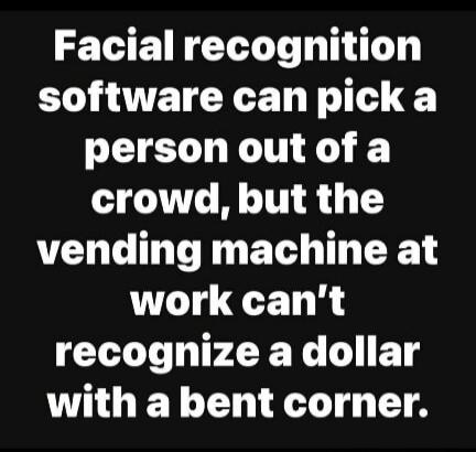 Facial recognition software can pick a person out of a crowd, but the vending machine at work can't recognize a dollar with a bent corner.