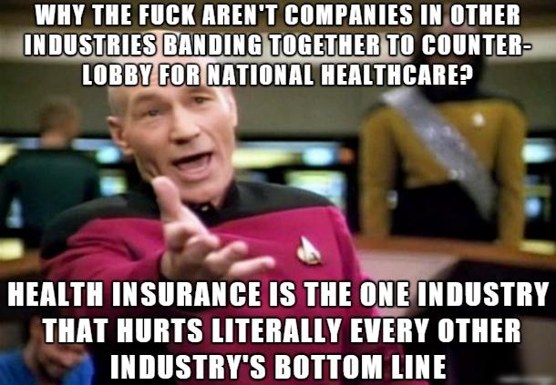 WHY THE FUCK ARENT COMPANIES INOTHER LTSV S LS v AU UL i 7 GO L OTT Y IlHIllllE rbi 1 bt P HEALTH IIISIIIIMIIE IS THE ONEINDUSTRY THAT HURTS LITERALLY EVERY OTHER INDUSTRYS BOTTOM LINE