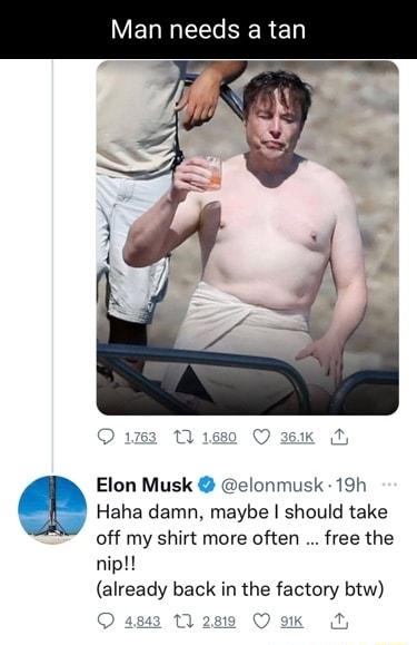 VELRNEECSERED Elon Musk elonmusk 19h Q Haha damn maybe should take off my shirt more often free the nip already back in the factory btw 10 2a K