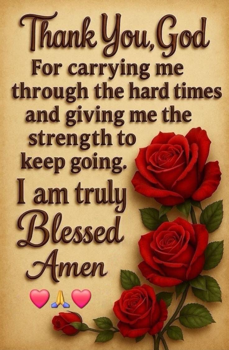 Thank You, God For carrying me through the hard times and giving me the strength to keep going. I am truly Blessed Amen