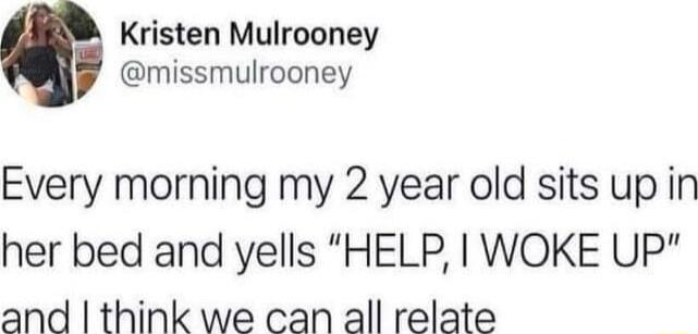 Kristen Mulrooney missmulrooney Every morning my 2 year old sits up in her bed and yells HELP WOKE UP and think we can all relate