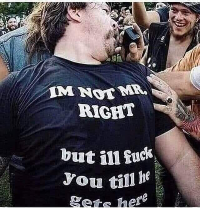 IM NOT MR. RIGHT but ill fuck you till he gets here