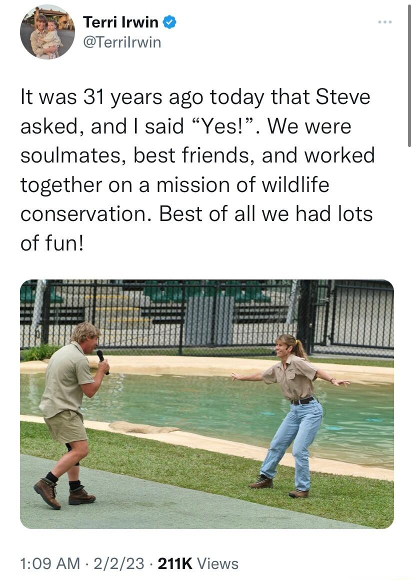 Terri lrwin Terrilrwin It was 31 years ago today that Steve asked and said Yes We were soulmates best friends and worked together on a mission of wildlife conservation Best of all we had lots of fun 109 AM 2223 211K Views