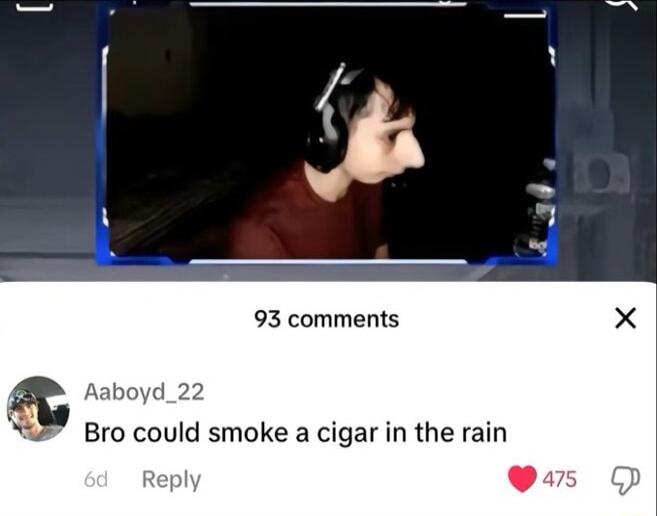 93 comments 5 yd Bro could smoke a cigar in the rain