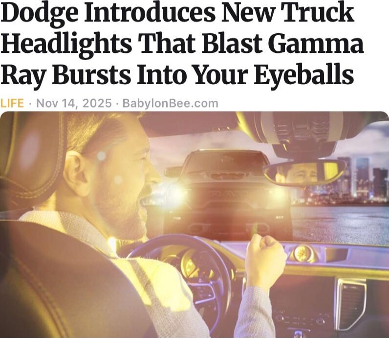 Dodge Introduces New Truck Headlights That Blast Gamma Ray Bursts Into Your Eyeballs
LIFE - Nov 14, 2025 · BabylonBee.com