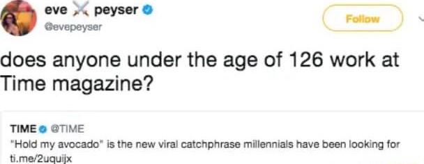 Govepeyser el does anyone under the age of 126 work at Time magazine TIME GTIME Hold my avocado is the new vira catchphrase milennials have been looking for abendtc