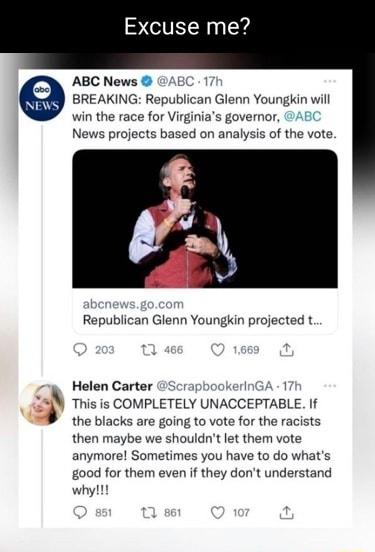 ABC News AEC 17 BREAKING Republican Glenn Youngkin will win the race for Virginias governor AB News projects based on analysis of the vote Republican Glenn Youngkin projected t Helen Carter ScrapbookerinGA 1 Y s is COMPLETELY UNACCEPTABLE I B the biacks are going to vote forthe racists then maybe we shouldnt et them vote anymore Sometimes you have to do whats g00d for them even f they dont underst