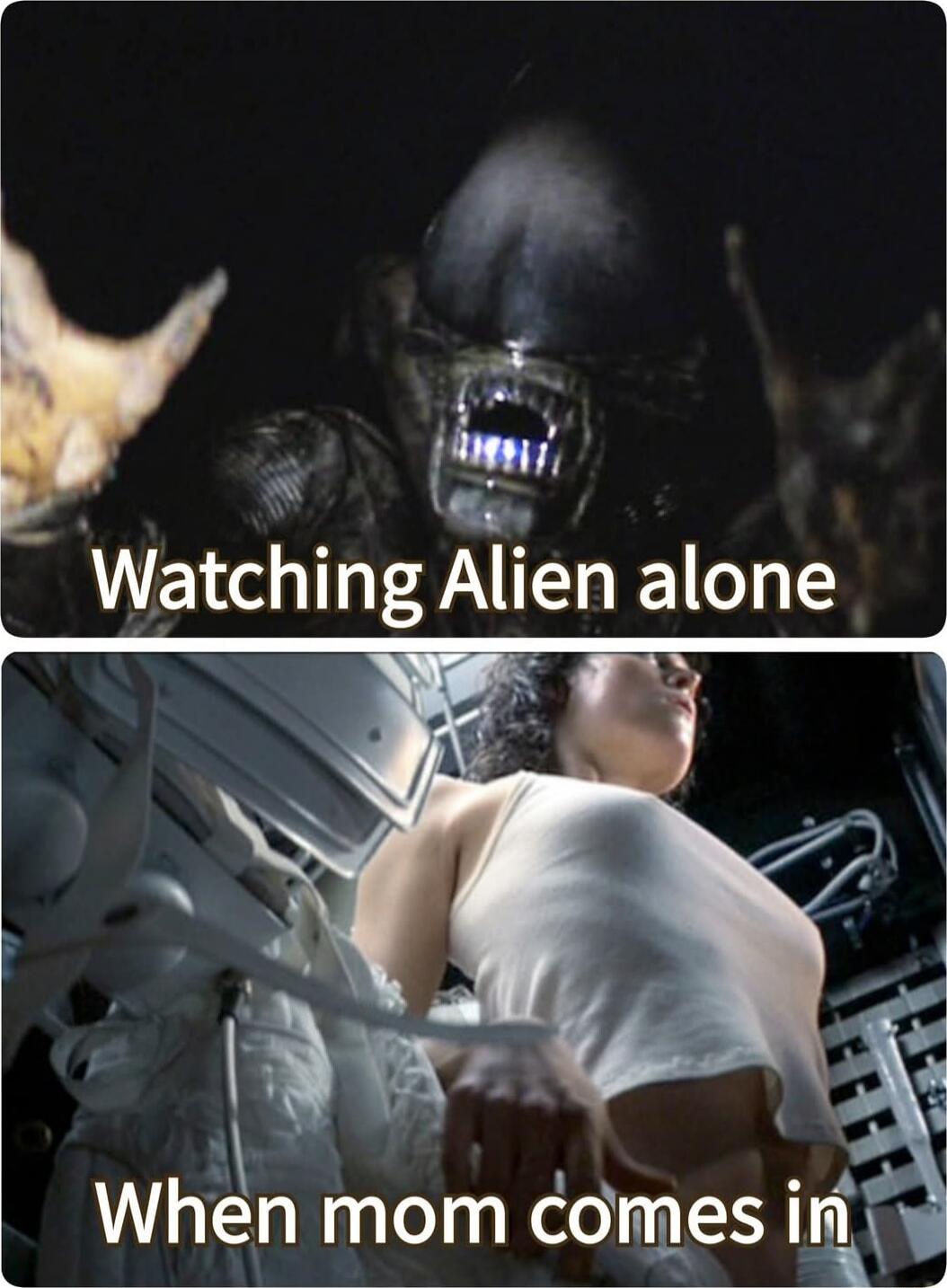 Watching Alien alone
When mom comes in