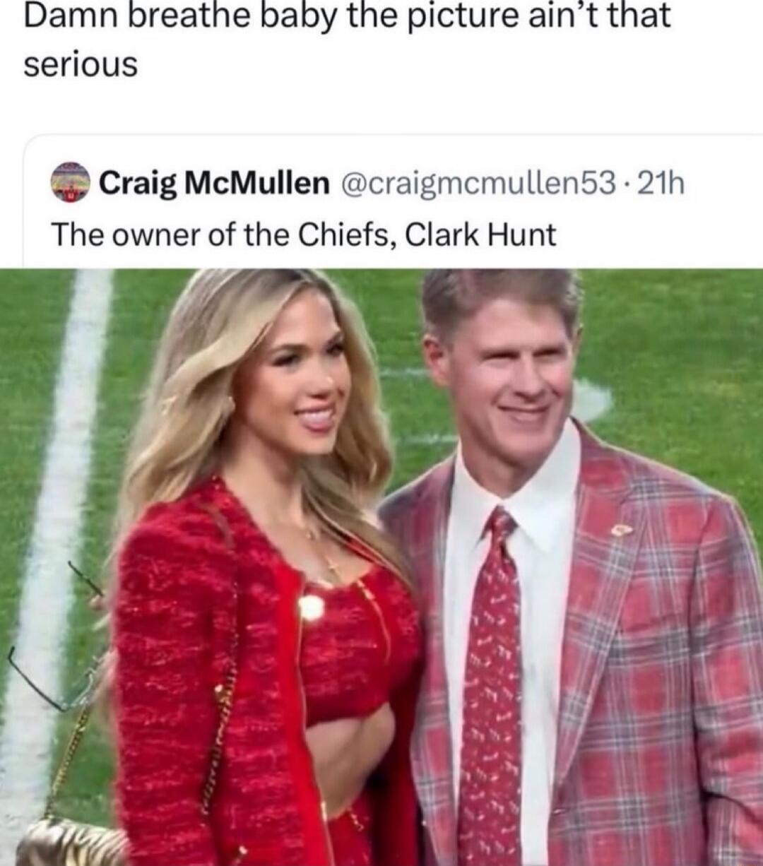 Damn breathe baby the picture ain't that serious

Craig McMullen @craigmcmullen53 · 21h
The owner of the Chiefs, Clark Hunt