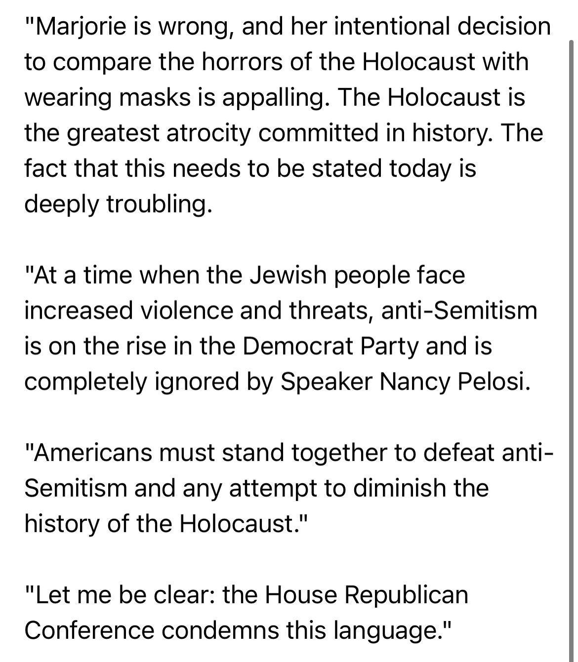 Marjorie is wrong and her intentional decision to compare the horrors of the Holocaust with wearing masks is appalling The Holocaust is the greatest atrocity committed in history The fact that this needs to be stated today is deeply troubling At a time when the Jewish people face increased violence and threats anti Semitism is on the rise in the Democrat Party and is completely ignored by Speaker 