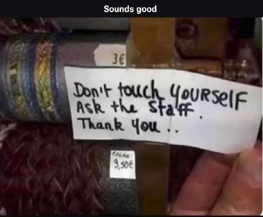 Sounds good. Don't touch YOURSELF Ask the staff. Thank you.. 3€ 3,50€