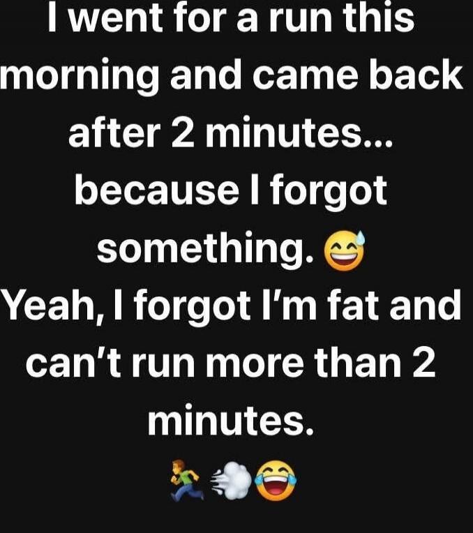 I went for a run this morning and came back after 2 minutes... because I forgot something. 😅 Yeah, I forgot I’m fat and can’t run more than 2 minutes. 🏃‍♂️💨😂