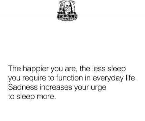 The happier you are, the less sleep you require to function in everyday life. Sadness increases your urge to sleep more.