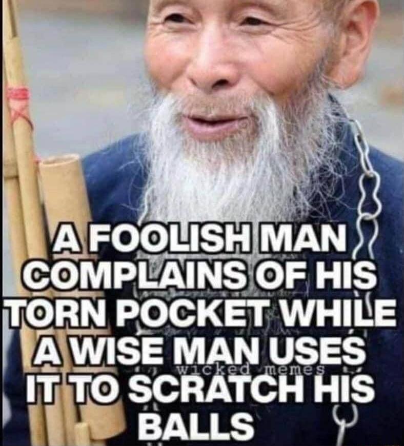 A foolish man complains of his torn pocket while a wise man uses it to scratch his balls