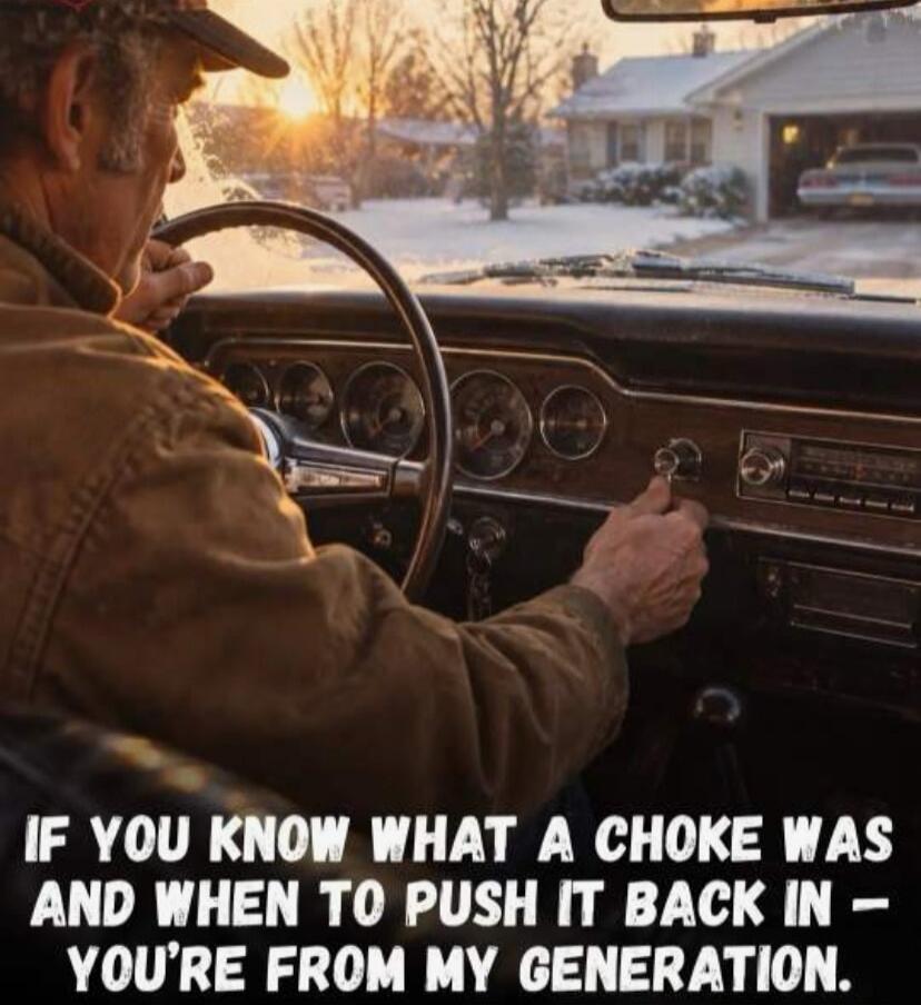 IF YOU KNOW WHAT A CHOKE WAS AND WHEN TO PUSH IT BACK IN - YOU'RE FROM MY GENERATION.