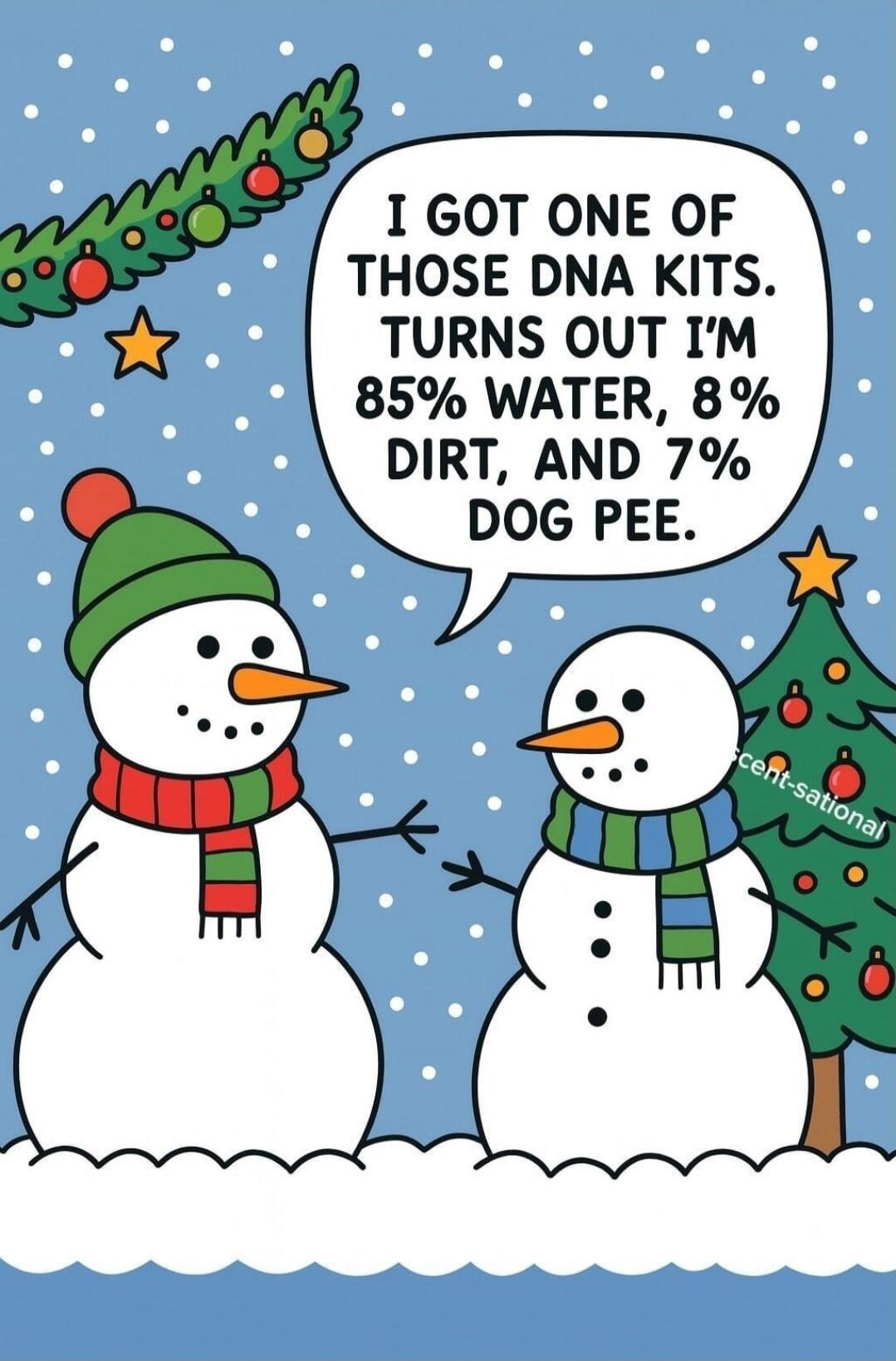 I GOT ONE OF THOSE DNA KITS. TURNS OUT I'M 85% WATER, 8% DIRT, AND 7% DOG PEE.