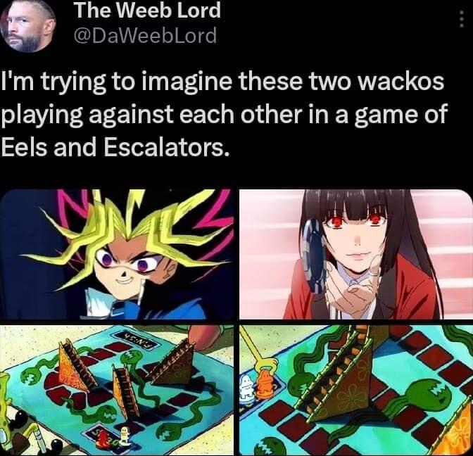9 The Weeb Lord Im trying to imagine these two wackos playing against each other in a game of Eels and Escalators