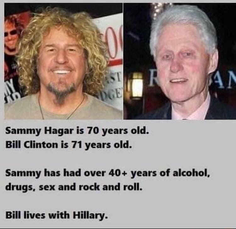 e 3 N Sammy Hagar is 70 years old Bill Clinton is 71 years old Sammy has had over 40 years of alcohol drugs sex and rock and roll Bill lives with Hillary