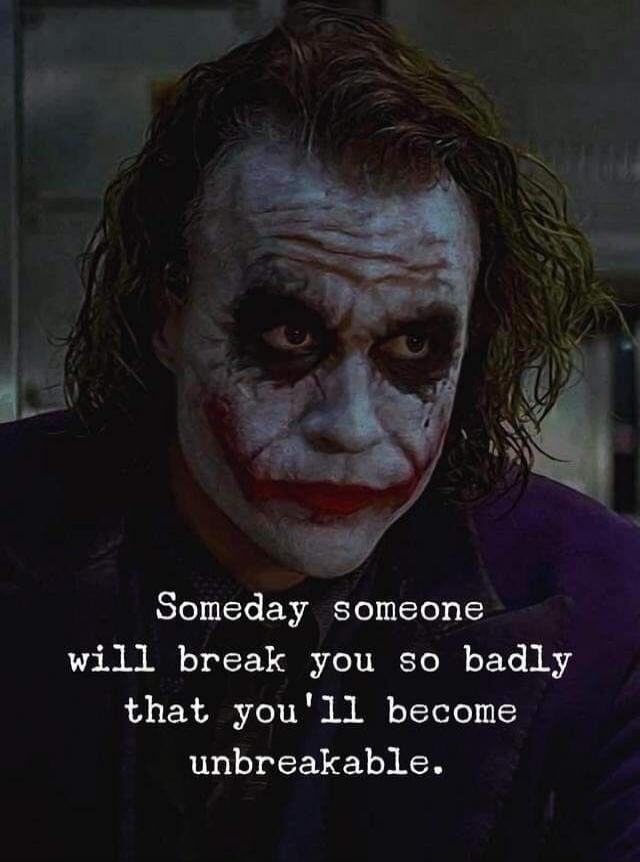 Someday someone will break you so badly that you'll become unbreakable.