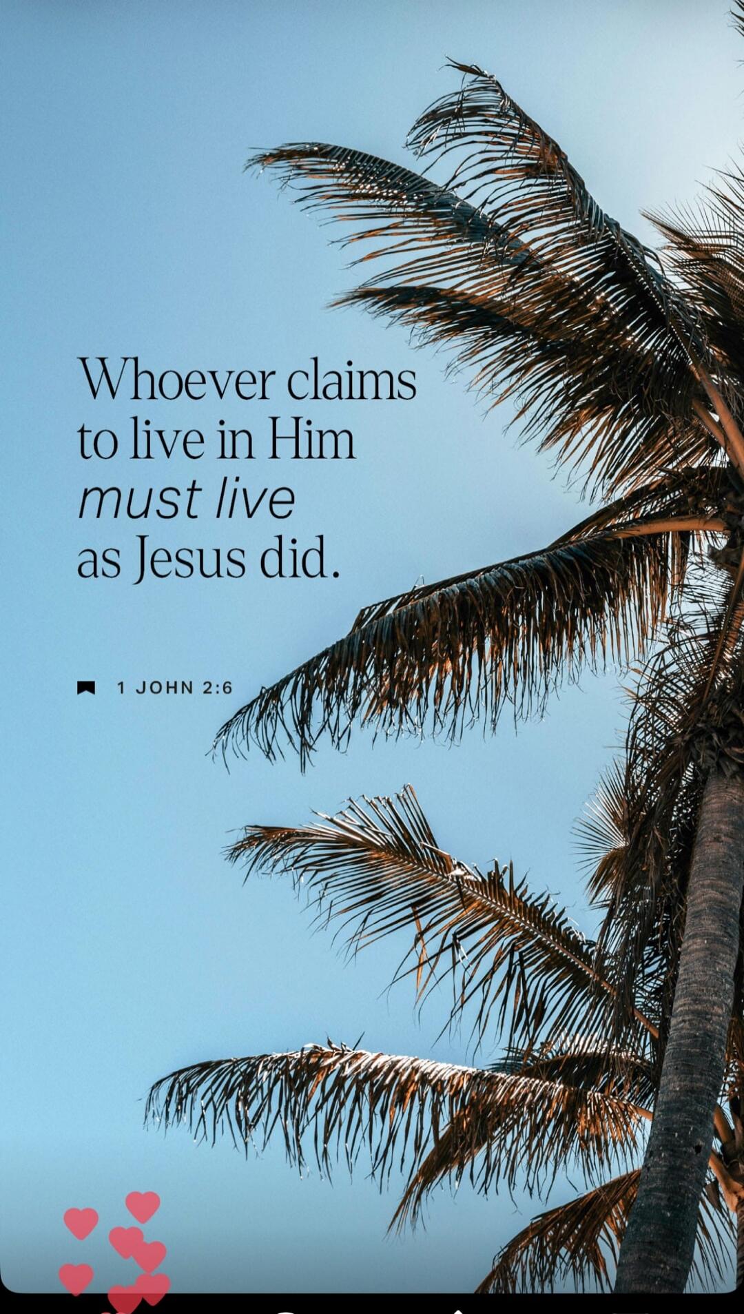 Whoever claims to live in Him must live as Jesus did. 1 JOHN 2:6