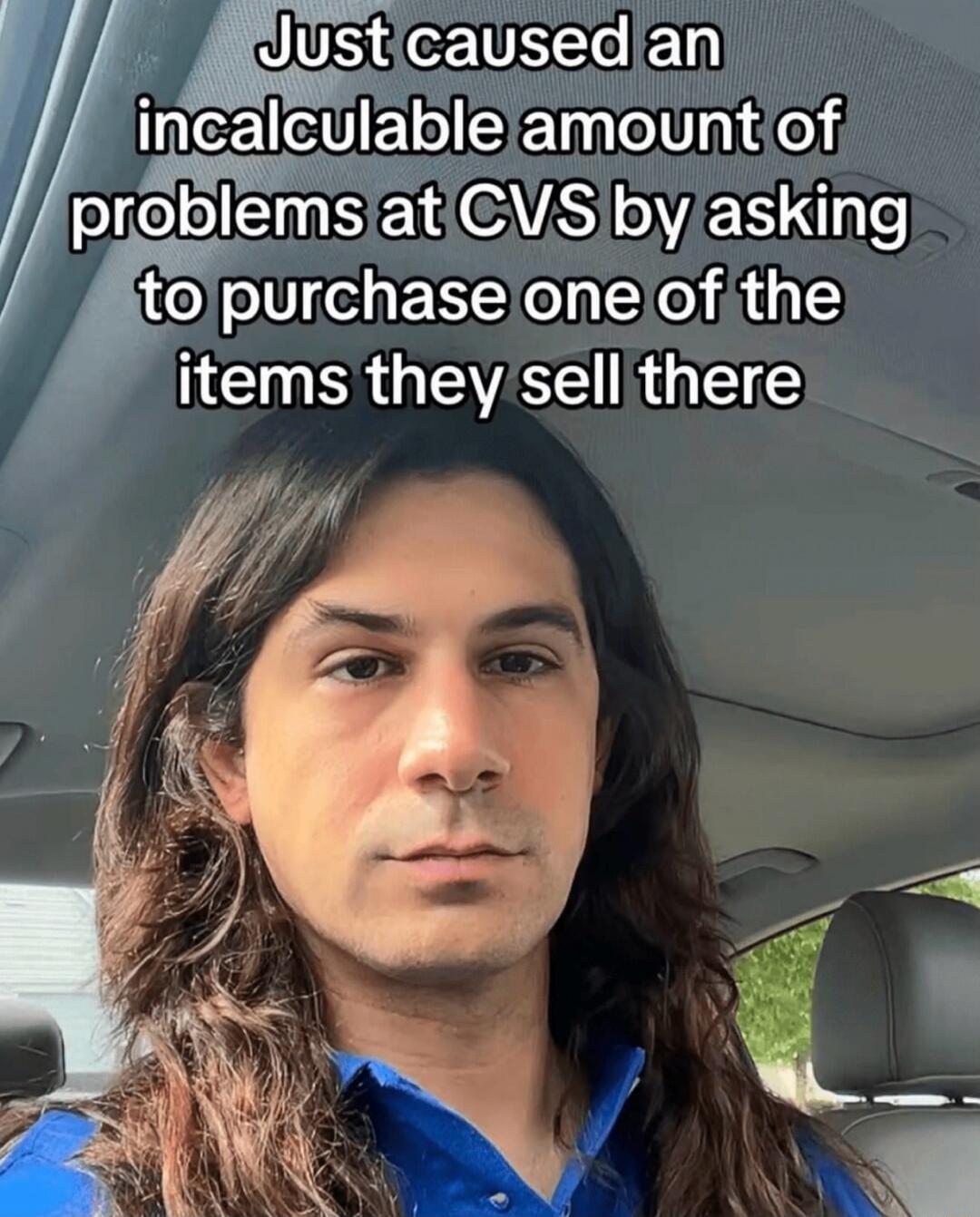Just caused an incalculable amount of problems at CVS by asking to purchase one of the items they sell there