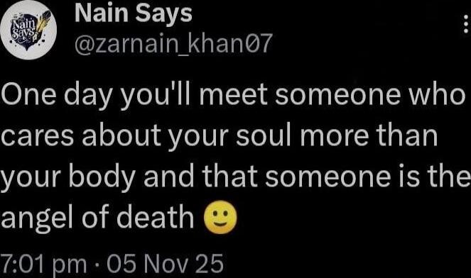 One day you'll meet someone who cares about your soul more than your body and that someone is the angel of death 🙂
