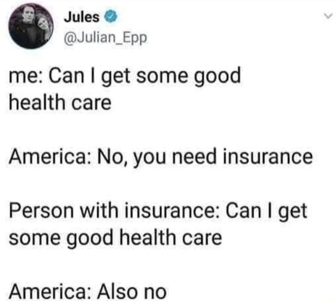 Jules Julian_Epp me Can get some good health care America No you need insurance Person with insurance Can get some good health care America Also no