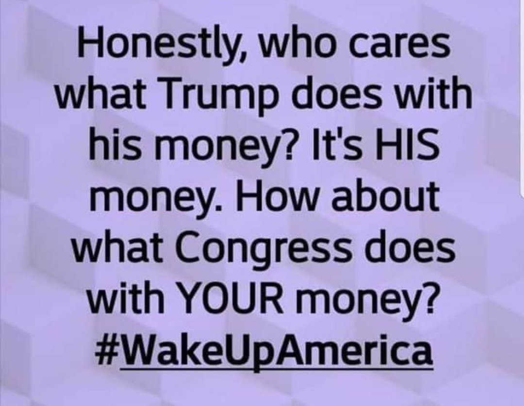 L HY RN LY Honestly who cares what Trump does with his money Its HIS money How about what Congress does with YOUR money WakeUpAmerica 1 comment Like D Comment