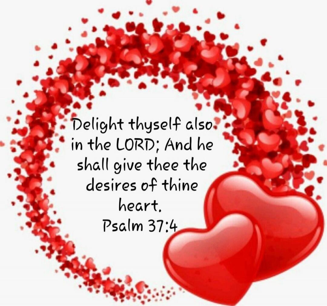 Delight thyself also in the LORD; And he shall give thee the desires of thine heart. Psalm 37:4