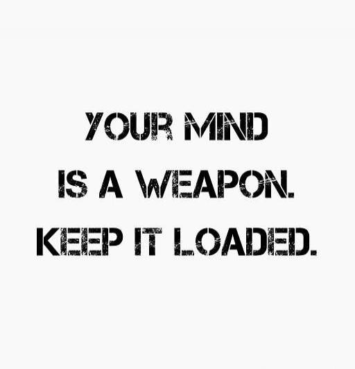 YOUR MIND IS A WEAPON. KEEP IT LOADED.