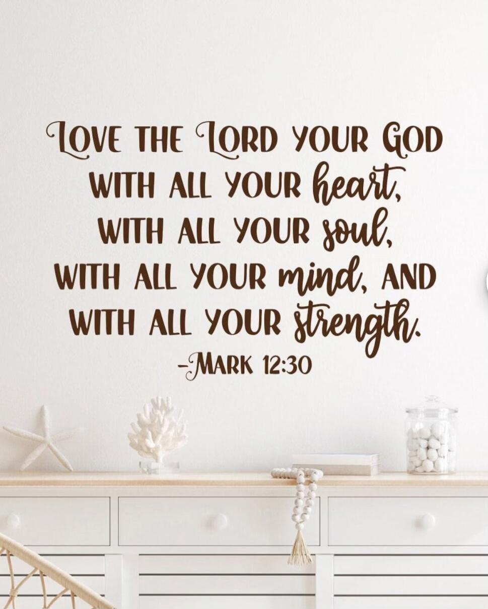 Love the Lord your God with all your heart, with all your soul, with all your mind, and with all your strength. -Mark 12:30