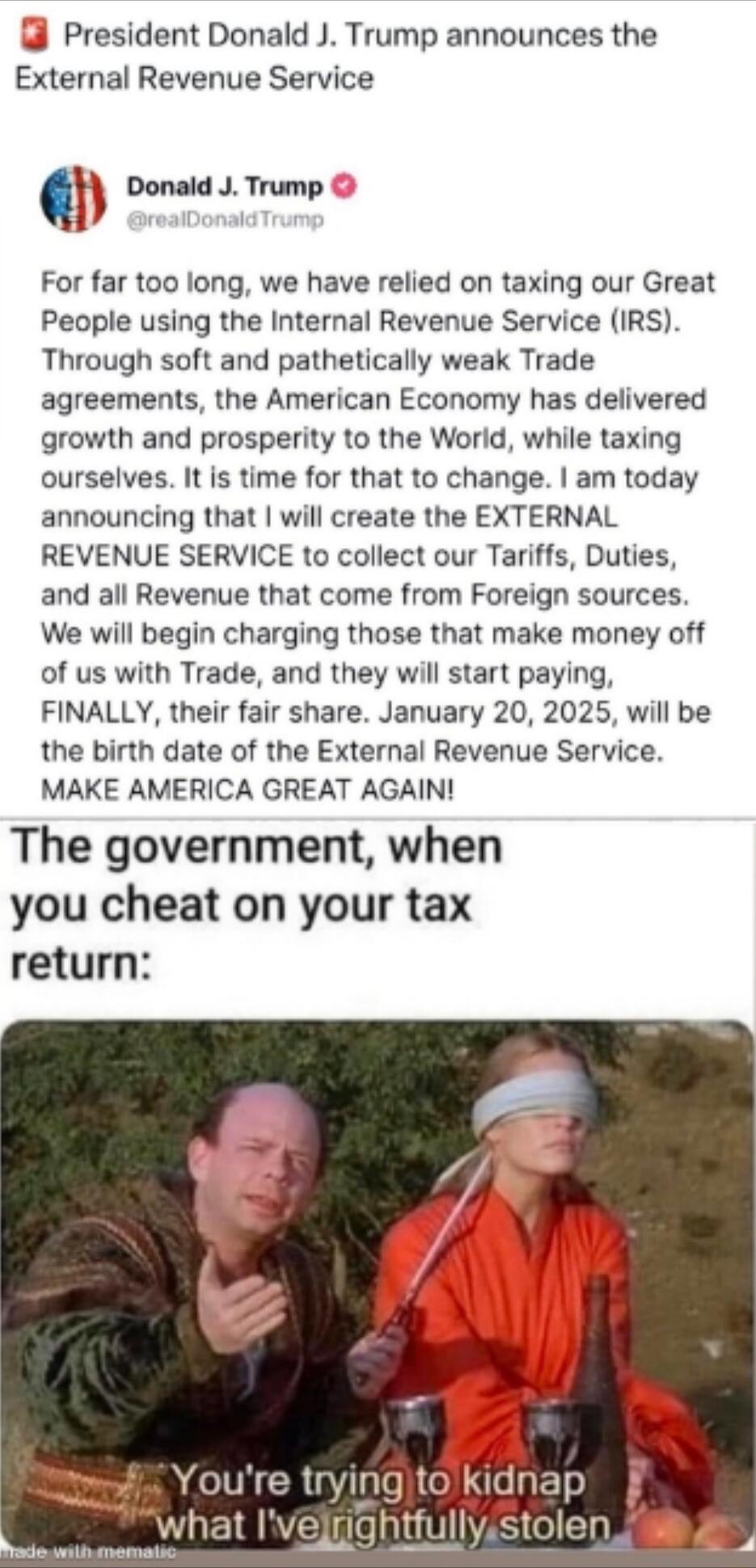 President Donald J Trump announces the External Revenue Service Q Donald J Trump For far too long we have relied on taxing our Great People using the Internal Revenue Service IRS Through soft and pathetically weak Trade agreements the American Economy has delivered growth and prosperity to the World while taxing ourselves It is time for that to change am today announcing that will create the EXTER