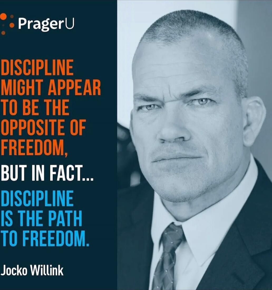 PragerU
DISCIPLINE MIGHT APPEAR TO BE THE OPPOSITE OF FREEDOM, BUT IN FACT... DISCIPLINE IS THE PATH TO FREEDOM.
Jocko Willink