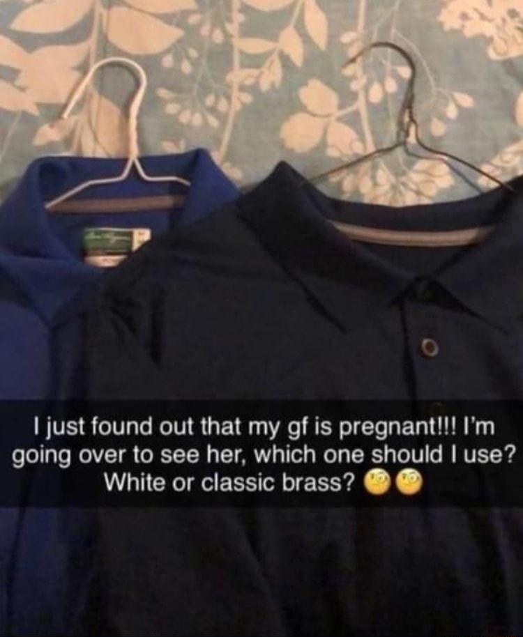 P TS just found out that my gf is pregnant Im o o1aTo WolVT 8 ORST T N TET AR 1Tl g W T TR s o V fo M NVET Y4 White or classic brass